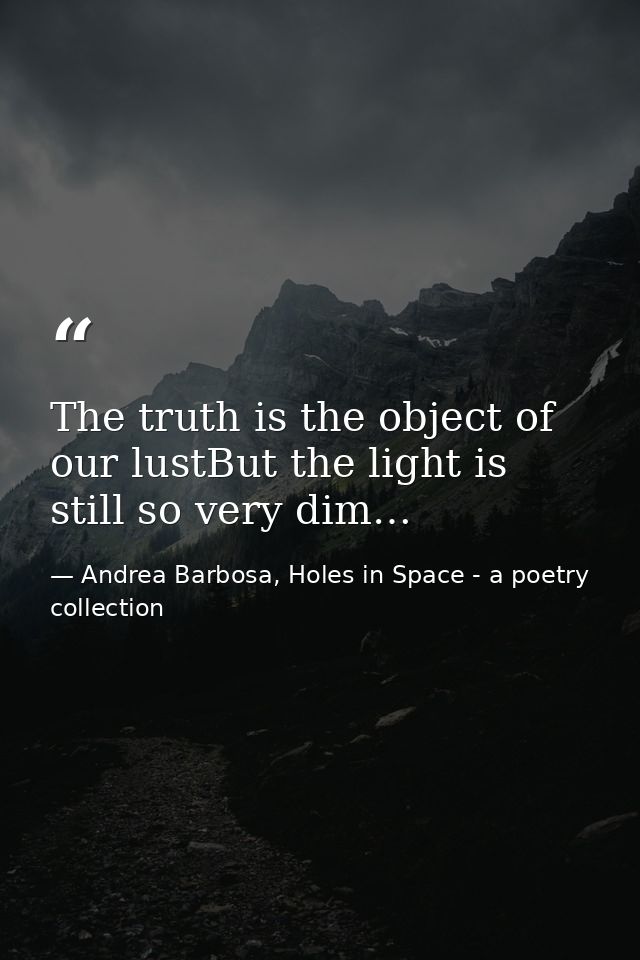 The truth is the object of our lustBut the light is still so very dim… — Andrea Barbosa, Holes in Space - a poetry collection
