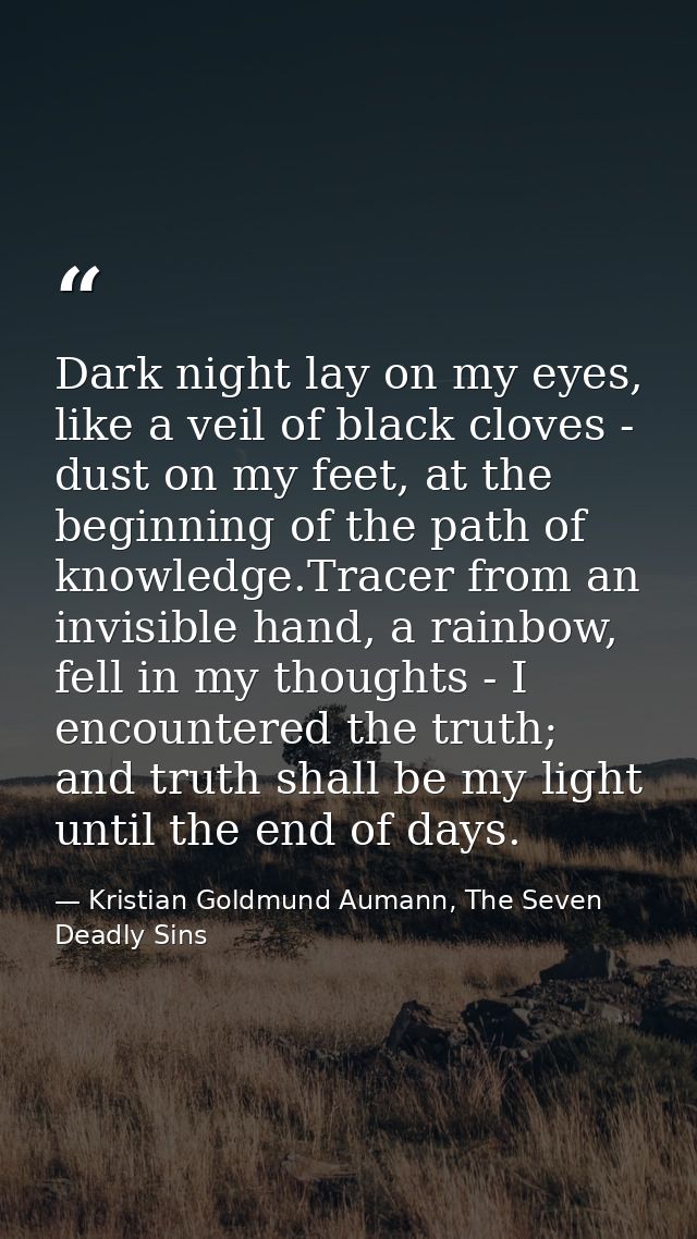 Dark night lay on my eyes, like a veil of black cloves - dust on my feet, at the beginning of the path of knowledge.Trac — Kristian Goldmund Aumann, The Seven Deadly Sins