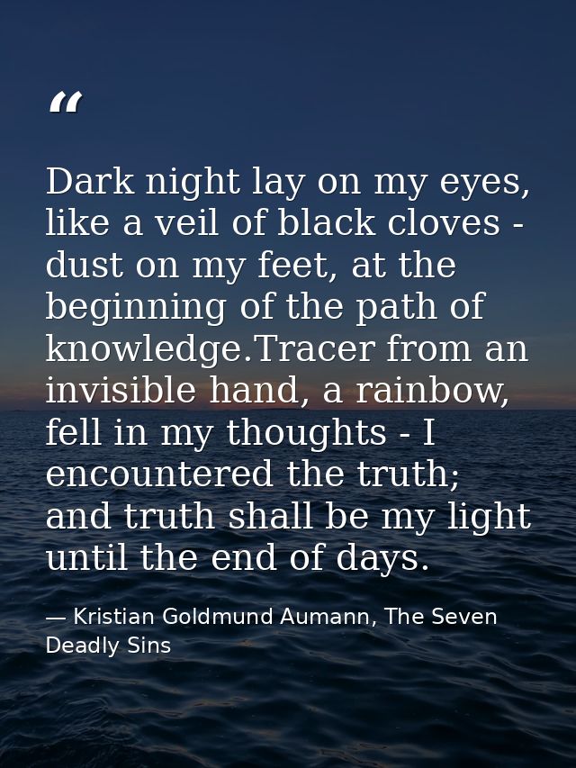 Dark night lay on my eyes, like a veil of black cloves - dust on my feet, at the beginning of the path of knowledge.Trac — Kristian Goldmund Aumann, The Seven Deadly Sins