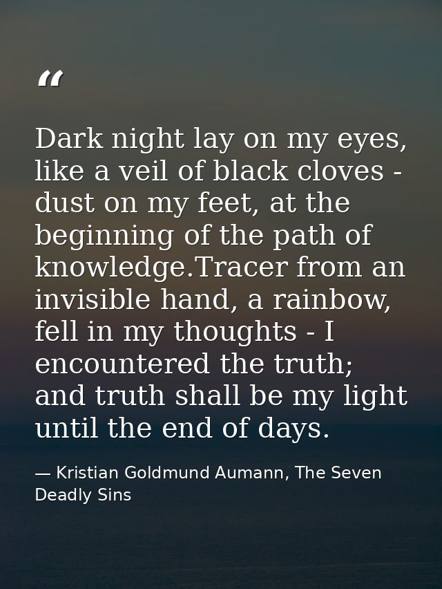 Dark night lay on my eyes, like a veil of black cloves - dust on my feet, at the beginning of the path of knowledge.Trac — Kristian Goldmund Aumann, The Seven Deadly Sins