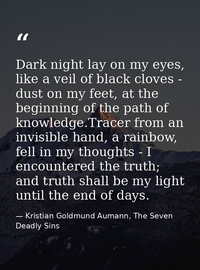 Dark night lay on my eyes, like a veil of black cloves - dust on my feet, at the beginning of the path of knowledge.Trac — Kristian Goldmund Aumann, The Seven Deadly Sins