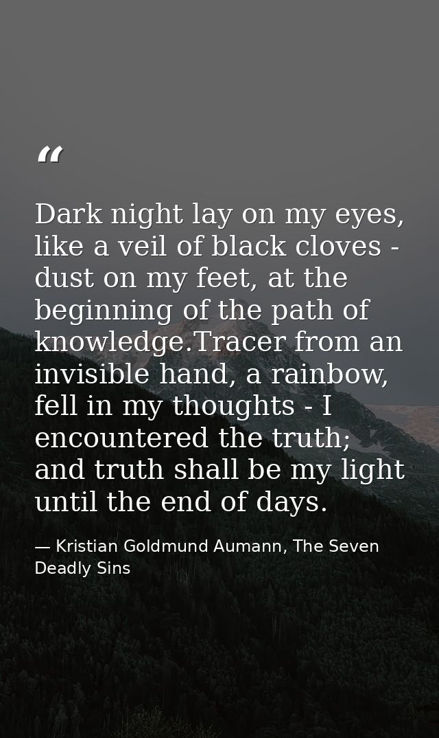 Dark night lay on my eyes, like a veil of black cloves - dust on my feet, at the beginning of the path of knowledge.Trac — Kristian Goldmund Aumann, The Seven Deadly Sins