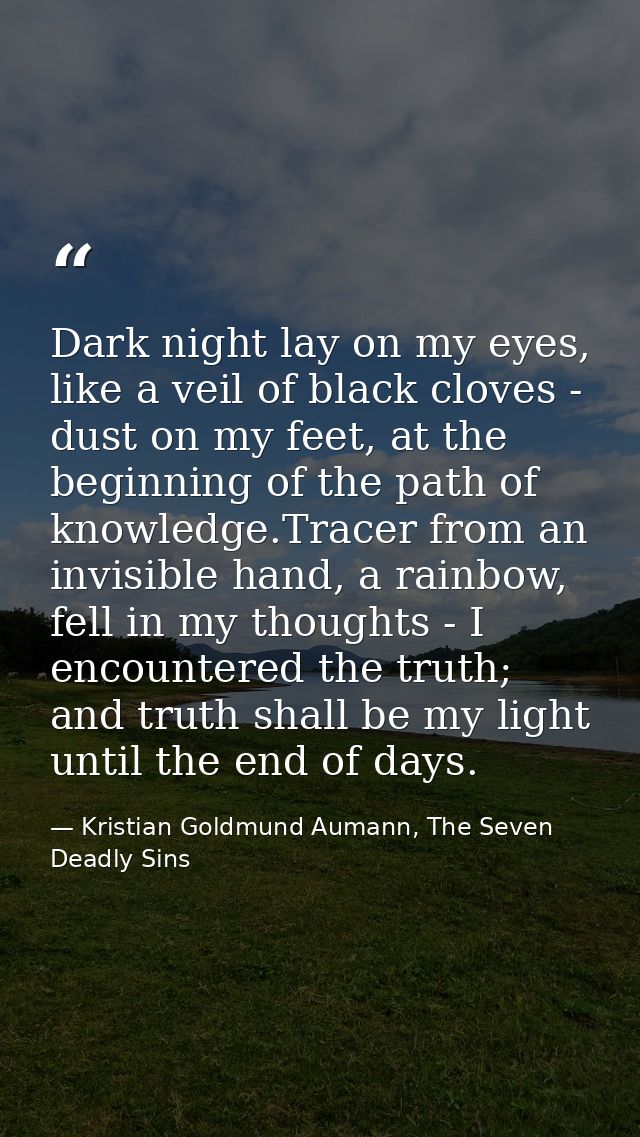 Dark night lay on my eyes, like a veil of black cloves - dust on my feet, at the beginning of the path of knowledge.Trac — Kristian Goldmund Aumann, The Seven Deadly Sins