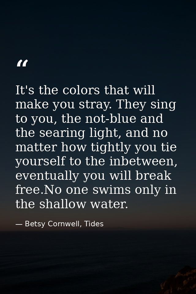 It's the colors that will make you stray. They sing to you, the not-blue and the searing light, and no matter how tightl — Betsy Cornwell, Tides