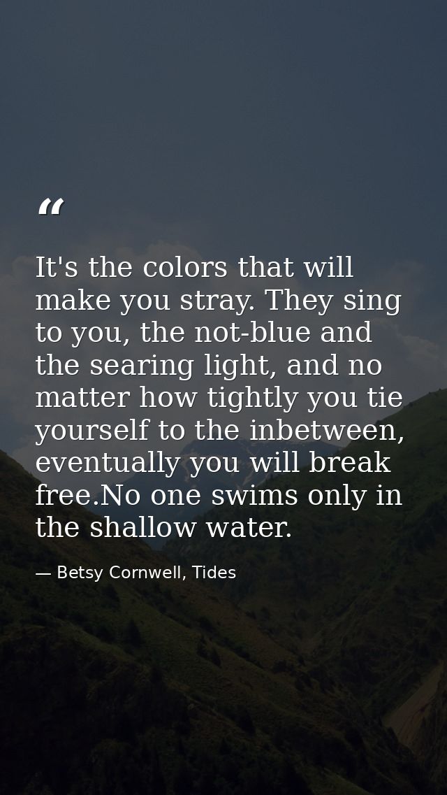 It's the colors that will make you stray. They sing to you, the not-blue and the searing light, and no matter how tightl — Betsy Cornwell, Tides