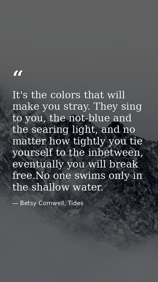 It's the colors that will make you stray. They sing to you, the not-blue and the searing light, and no matter how tightl — Betsy Cornwell, Tides