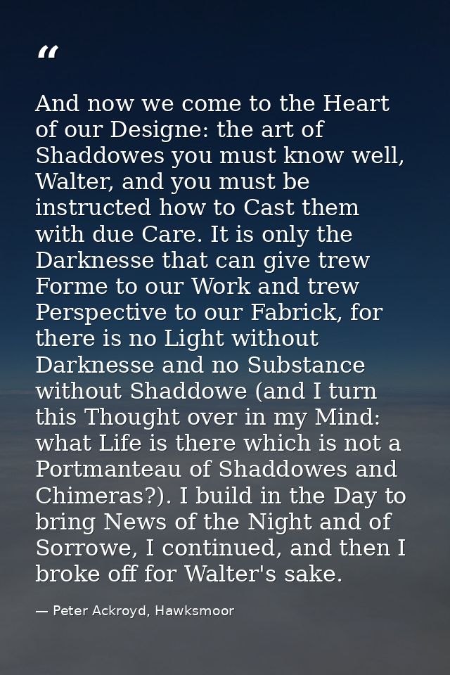 And now we come to the Heart of our Designe: the art of Shaddowes you must know well, Walter, and you must be instructed — Peter Ackroyd, Hawksmoor