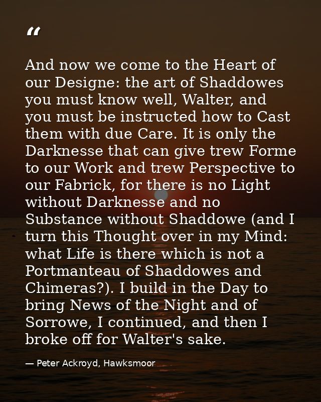 And now we come to the Heart of our Designe: the art of Shaddowes you must know well, Walter, and you must be instructed — Peter Ackroyd, Hawksmoor