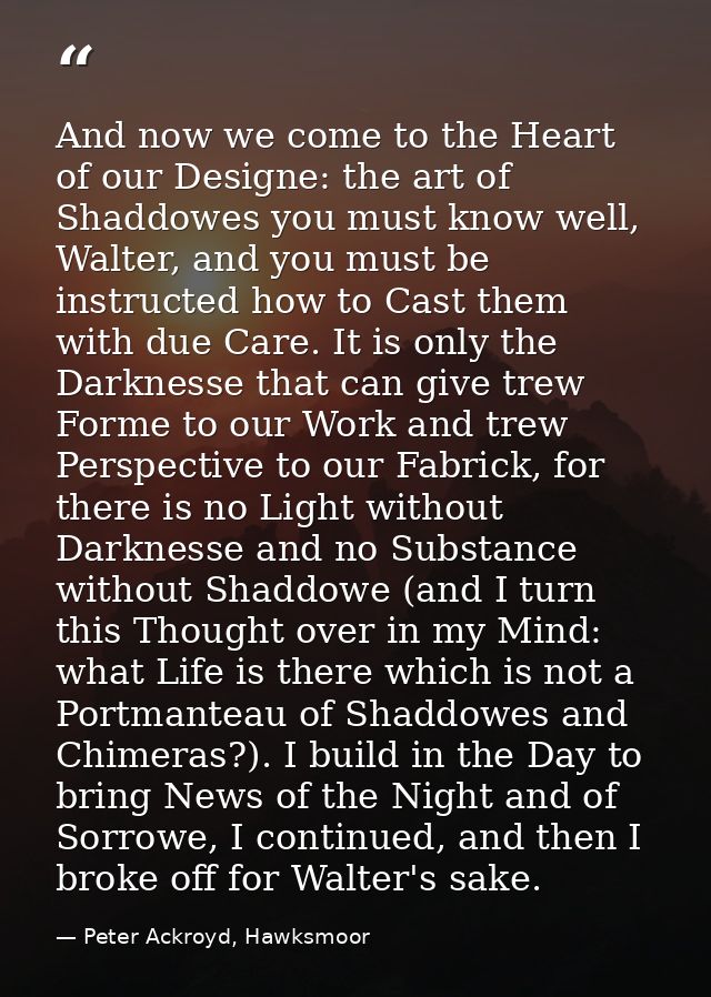 And now we come to the Heart of our Designe: the art of Shaddowes you must know well, Walter, and you must be instructed — Peter Ackroyd, Hawksmoor