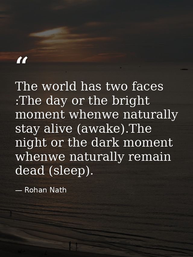 The world has two faces :The day or the bright moment whenwe naturally stay alive (awake).The night or the dark moment w — Rohan Nath