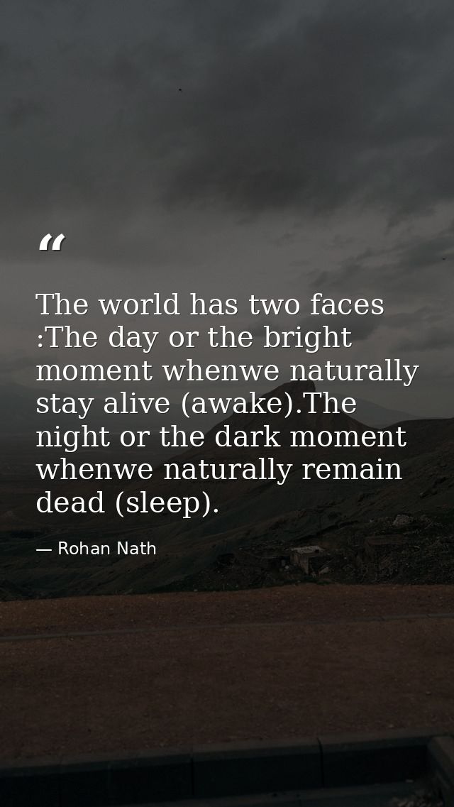 The world has two faces :The day or the bright moment whenwe naturally stay alive (awake).The night or the dark moment w — Rohan Nath