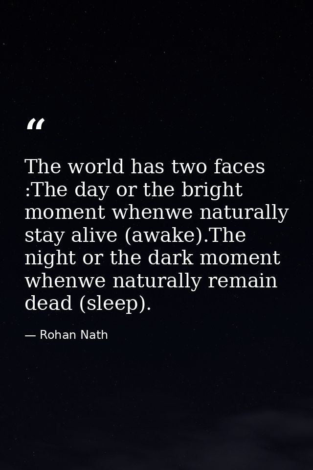 The world has two faces :The day or the bright moment whenwe naturally stay alive (awake).The night or the dark moment w — Rohan Nath