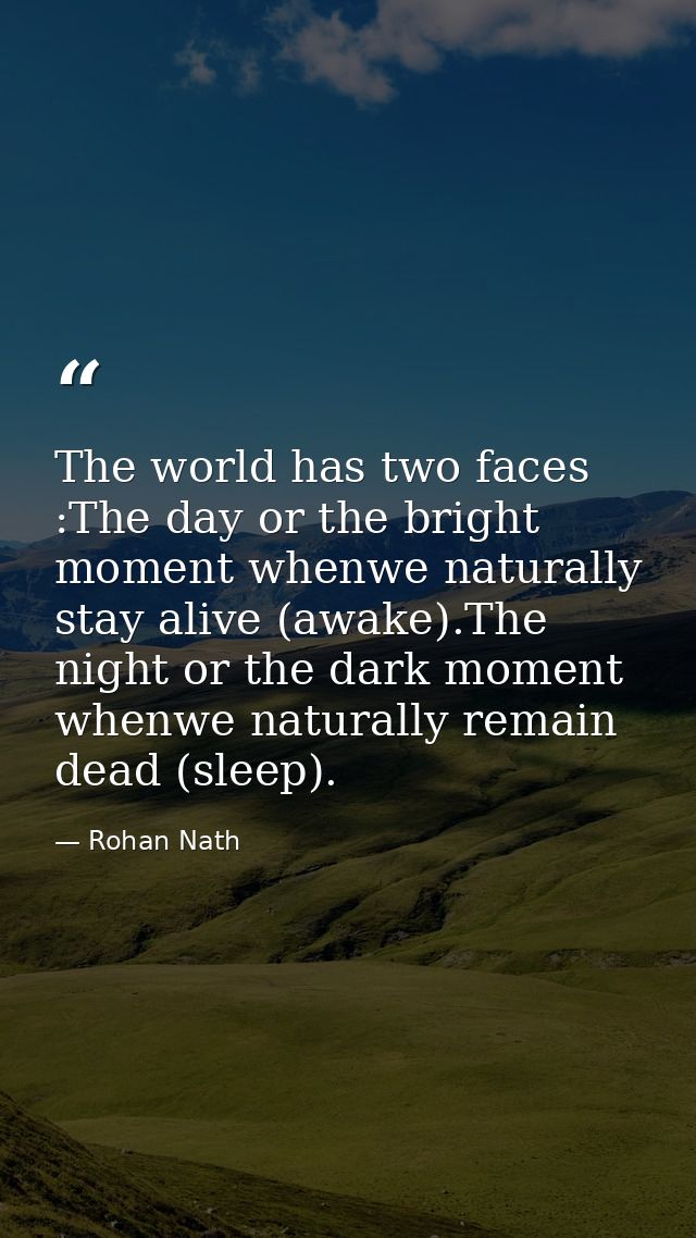 The world has two faces :The day or the bright moment whenwe naturally stay alive (awake).The night or the dark moment w — Rohan Nath
