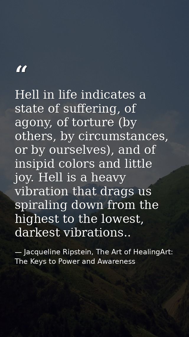 Hell in life indicates a state of suffering, of agony, of torture (by others, by circumstances, or by ourselves), and of — Jacqueline Ripstein, The Art of HealingArt: The Keys to Power and Awareness
