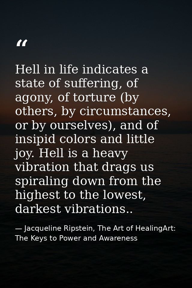 Hell in life indicates a state of suffering, of agony, of torture (by others, by circumstances, or by ourselves), and of — Jacqueline Ripstein, The Art of HealingArt: The Keys to Power and Awareness