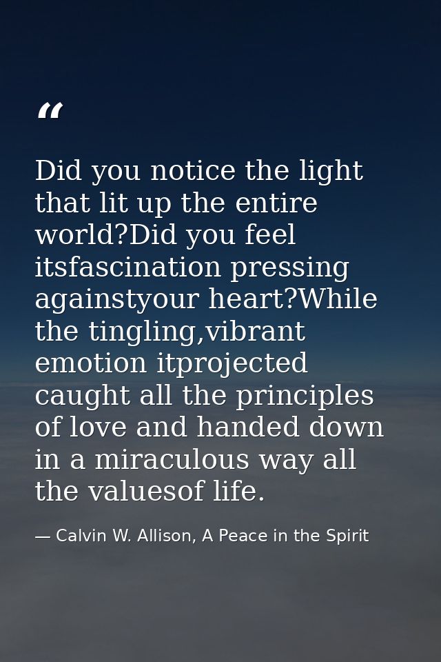 Did you notice the light that lit up the entire world?Did you feel itsfascination pressing againstyour heart?While the t — Calvin W. Allison, A Peace in the Spirit