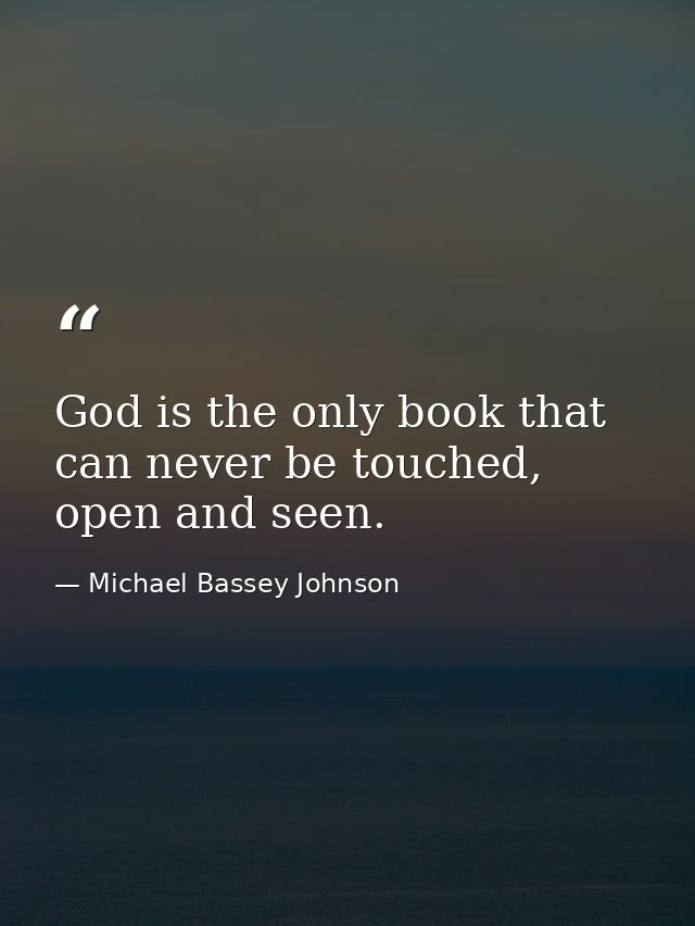 God is the only book that can never be touched, open and seen. — Michael Bassey Johnson