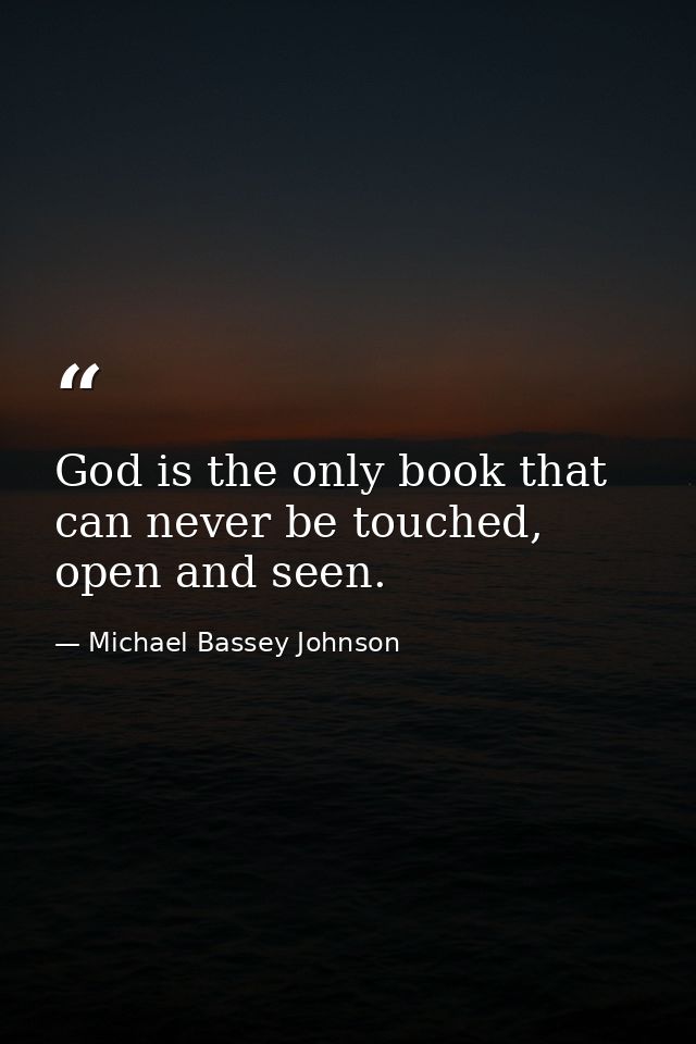 God is the only book that can never be touched, open and seen. — Michael Bassey Johnson