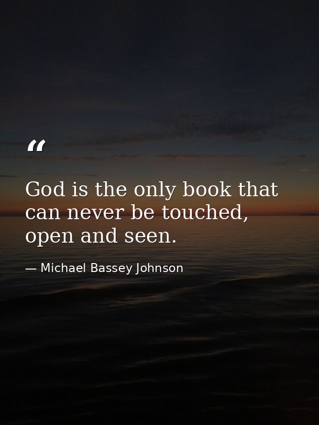 God is the only book that can never be touched, open and seen. — Michael Bassey Johnson