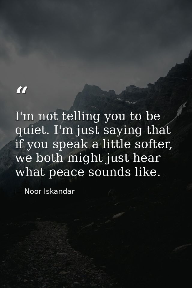 I'm not telling you to be quiet. I'm just saying that if you speak a little softer, we both might just hear what peace s — Noor Iskandar