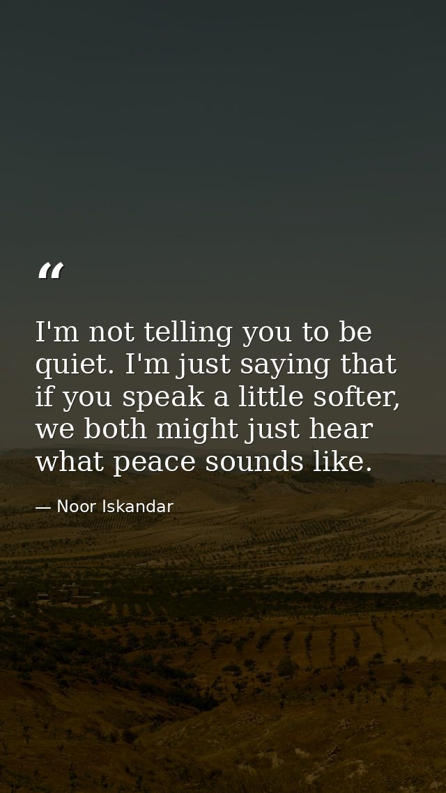I'm not telling you to be quiet. I'm just saying that if you speak a little softer, we both might just hear what peace s — Noor Iskandar