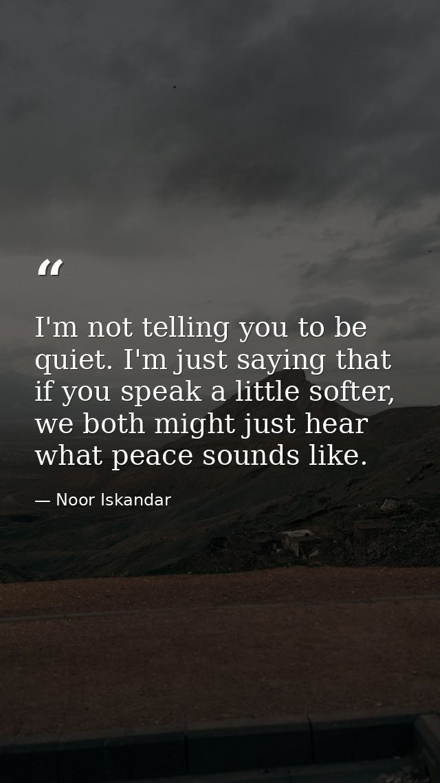 I'm not telling you to be quiet. I'm just saying that if you speak a little softer, we both might just hear what peace s — Noor Iskandar