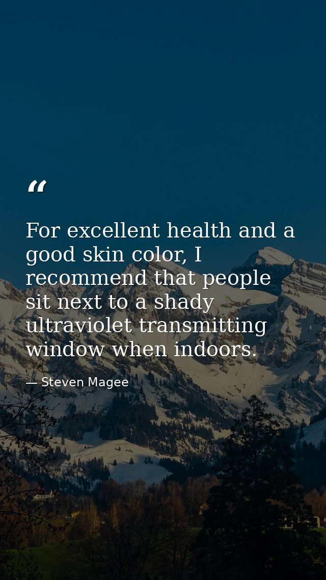 For excellent health and a good skin color, I recommend that people sit next to a shady ultraviolet transmitting window  — Steven Magee