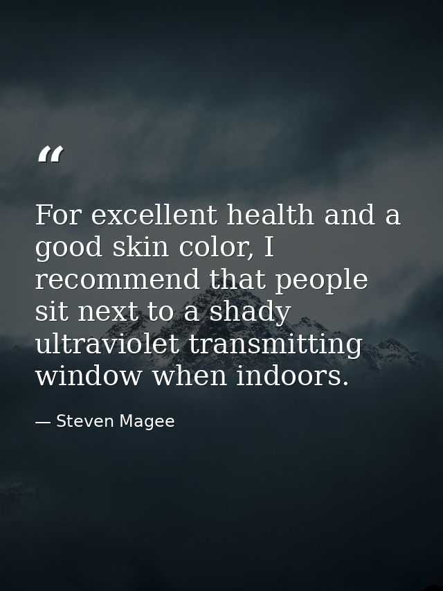 For excellent health and a good skin color, I recommend that people sit next to a shady ultraviolet transmitting window  — Steven Magee