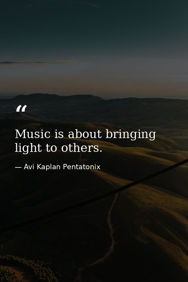 Music is about bringing light to others. — Avi Kaplan Pentatonix