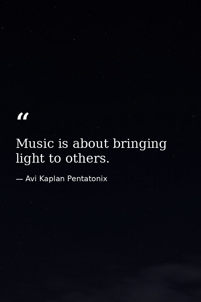 Music is about bringing light to others. — Avi Kaplan Pentatonix