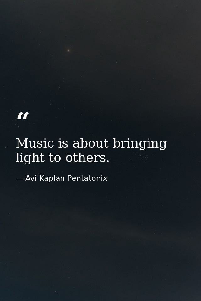 Music is about bringing light to others. — Avi Kaplan Pentatonix