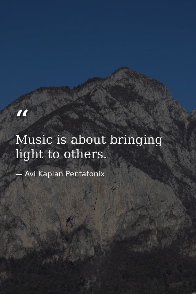 Music is about bringing light to others. — Avi Kaplan Pentatonix