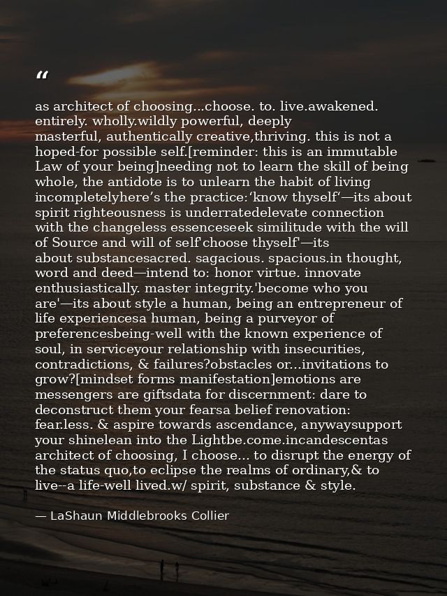 as architect of choosing...choose. to. live.awakened. entirely. wholly.wildly powerful, deeply masterful, authentically  — LaShaun Middlebrooks Collier