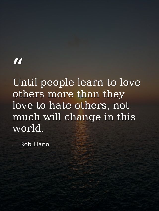 Until people learn to love others more than they love to hate others, not much will change in this world. — Rob Liano