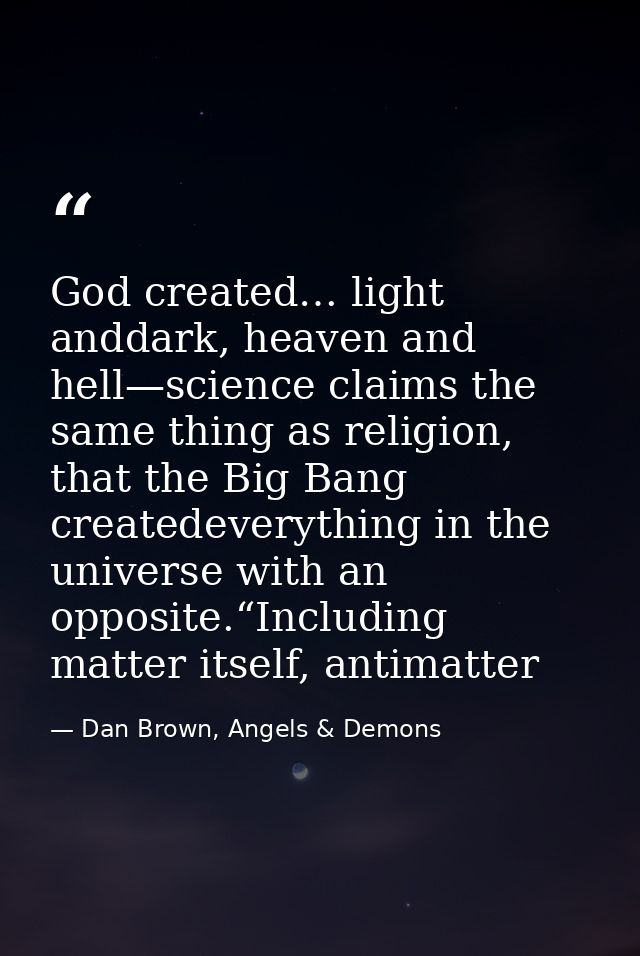 God created… light anddark, heaven and hell—science claims the same thing as religion, that the Big Bang createdeverythi — Dan Brown, Angels & Demons