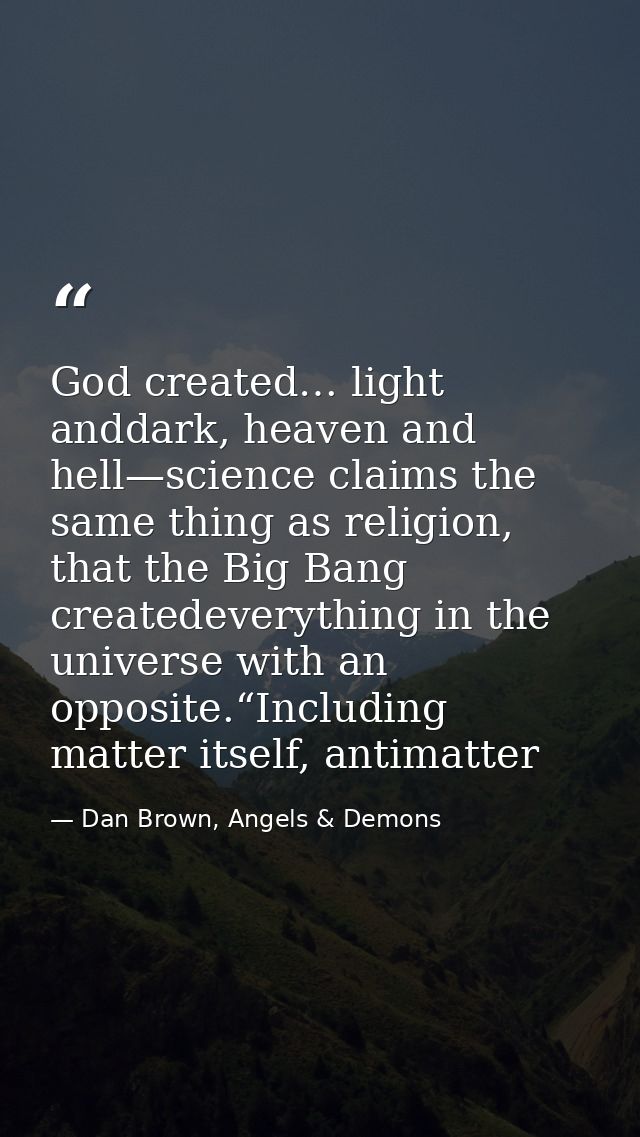 God created… light anddark, heaven and hell—science claims the same thing as religion, that the Big Bang createdeverythi — Dan Brown, Angels & Demons