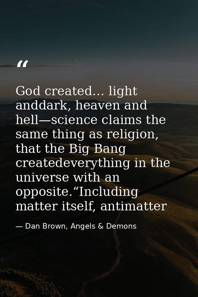God created… light anddark, heaven and hell—science claims the same thing as religion, that the Big Bang createdeverythi — Dan Brown, Angels & Demons