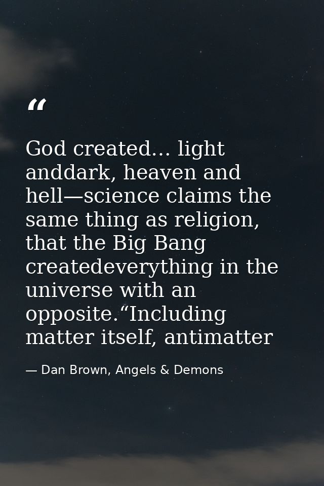 God created… light anddark, heaven and hell—science claims the same thing as religion, that the Big Bang createdeverythi — Dan Brown, Angels & Demons