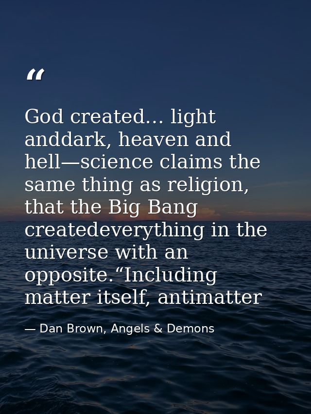 God created… light anddark, heaven and hell—science claims the same thing as religion, that the Big Bang createdeverythi — Dan Brown, Angels & Demons