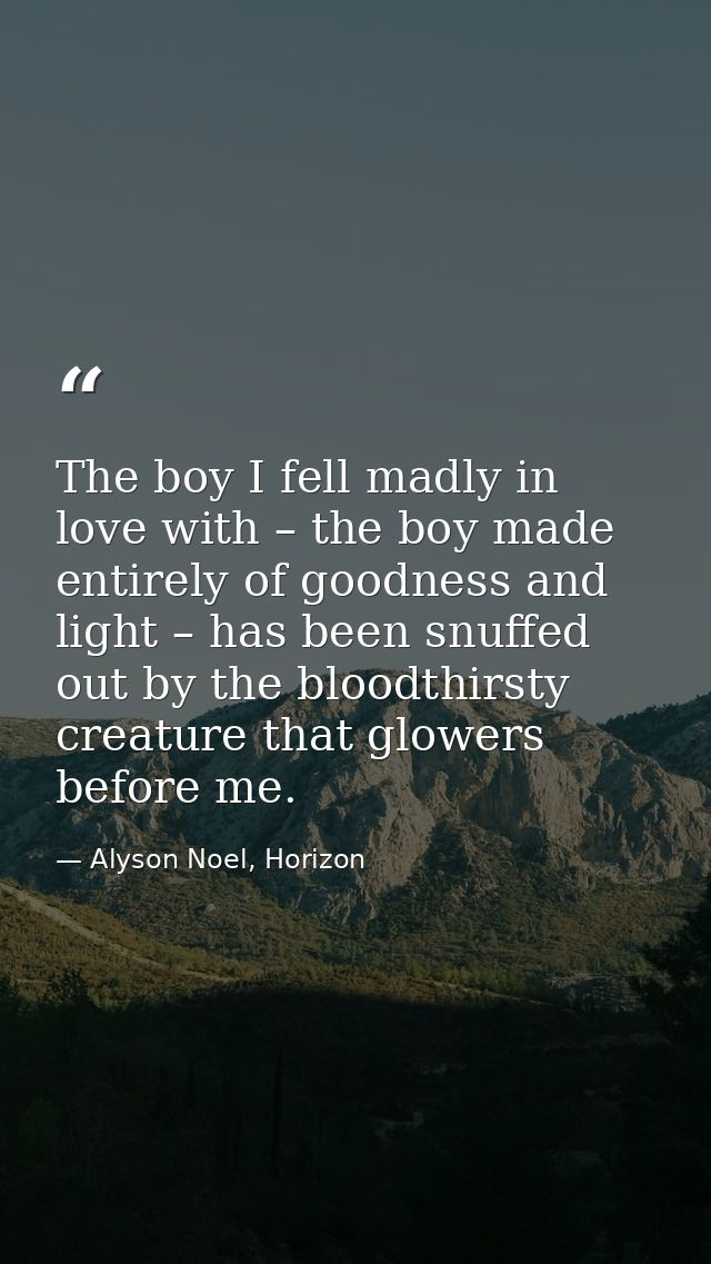 The boy I fell madly in love with – the boy made entirely of goodness and light – has been snuffed out by the bloodthirs — Alyson Noel, Horizon
