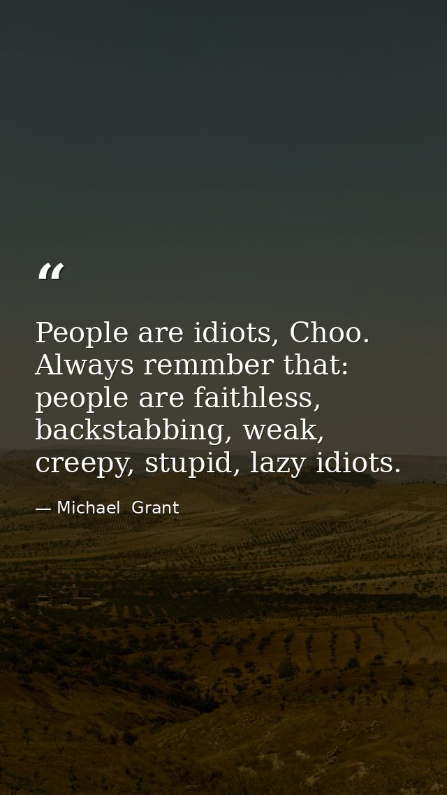 People are idiots, Choo. Always remmber that: people are faithless, backstabbing, weak, creepy, stupid, lazy idiots. — Michael  Grant