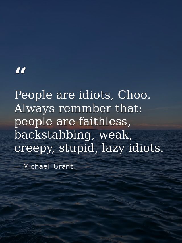 People are idiots, Choo. Always remmber that: people are faithless, backstabbing, weak, creepy, stupid, lazy idiots. — Michael  Grant