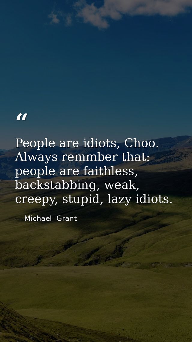 People are idiots, Choo. Always remmber that: people are faithless, backstabbing, weak, creepy, stupid, lazy idiots. — Michael  Grant