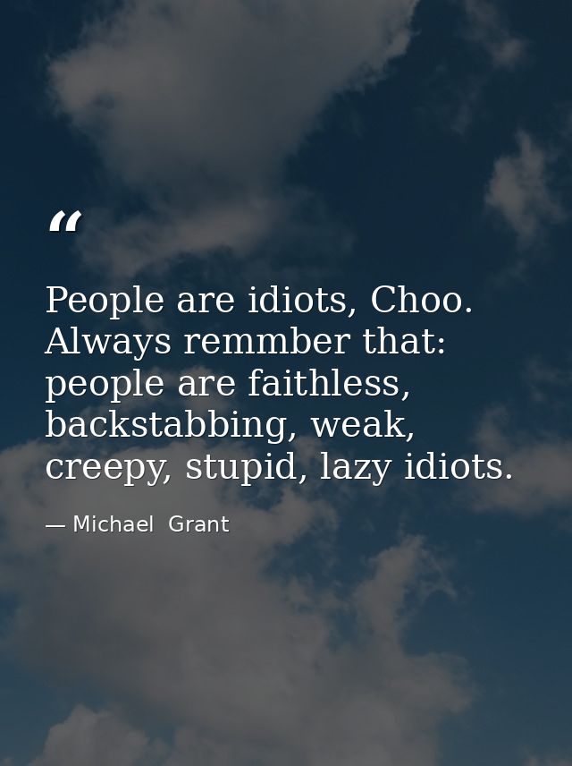 People are idiots, Choo. Always remmber that: people are faithless, backstabbing, weak, creepy, stupid, lazy idiots. — Michael  Grant