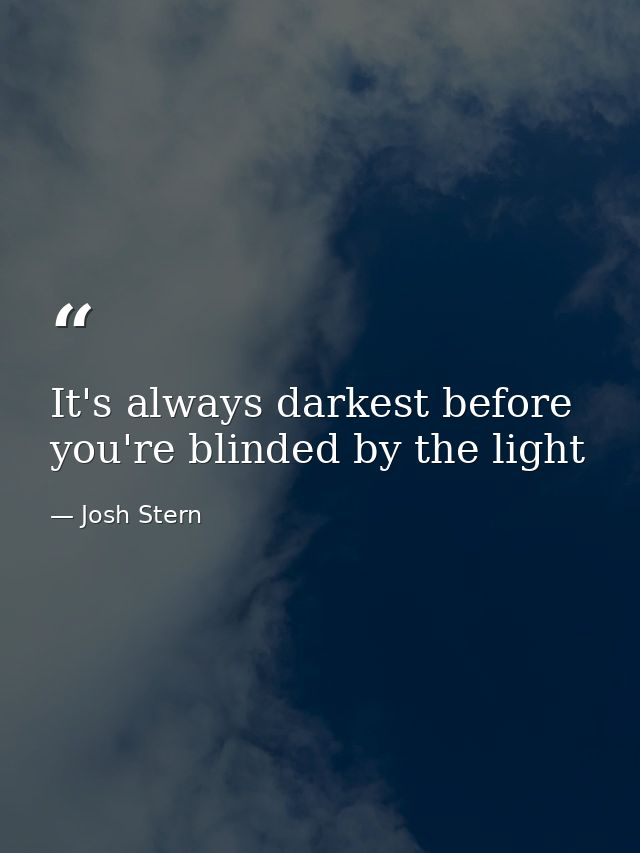 It's always darkest before you're blinded by the light — Josh Stern