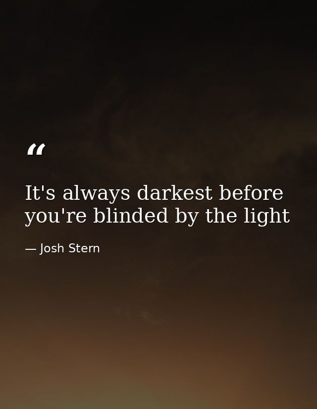 It's always darkest before you're blinded by the light — Josh Stern