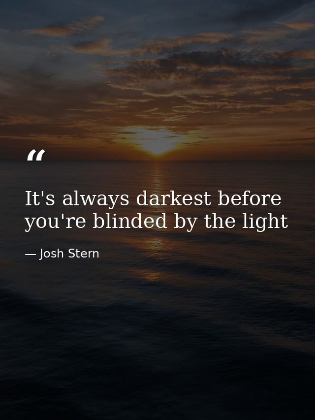 It's always darkest before you're blinded by the light — Josh Stern