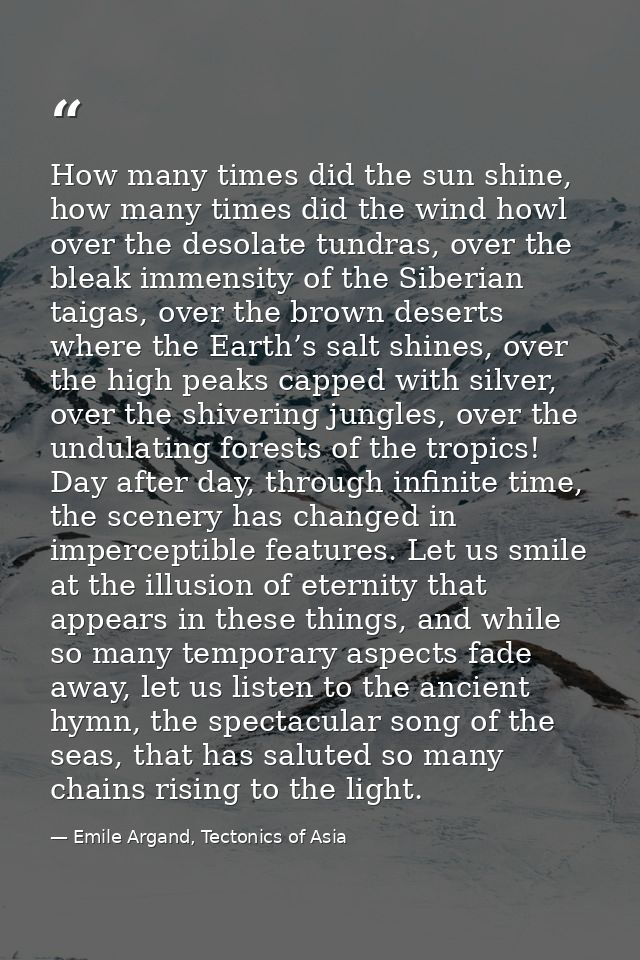 How many times did the sun shine, how many times did the wind howl over the desolate tundras, over the bleak immensity o — Emile Argand, Tectonics of Asia