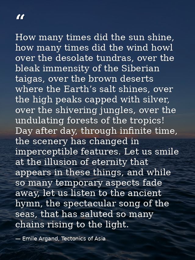 How many times did the sun shine, how many times did the wind howl over the desolate tundras, over the bleak immensity o — Emile Argand, Tectonics of Asia