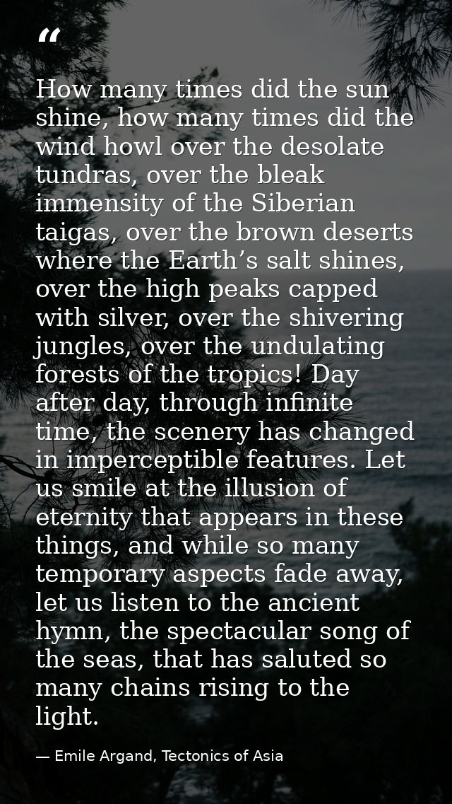 How many times did the sun shine, how many times did the wind howl over the desolate tundras, over the bleak immensity o — Emile Argand, Tectonics of Asia